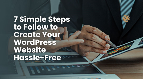 7 Simple Steps to Follow to Create Your WordPress Website Hassle-Free