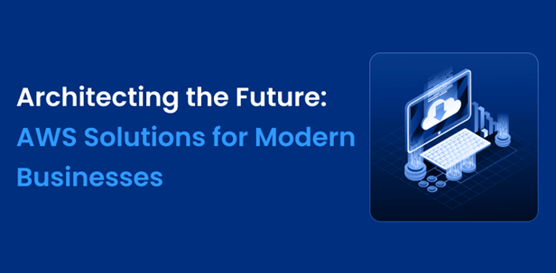 Architecting the Future AWS Solutions for Modern Businesses