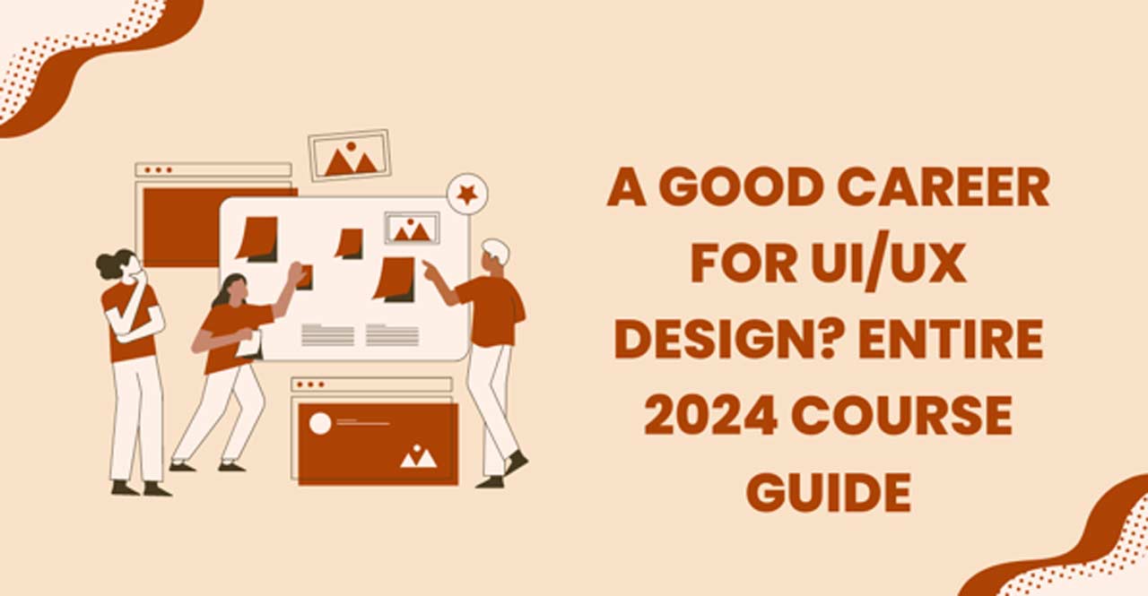 A Good Career for UI/UX Design? Entire 2024 Course Guide