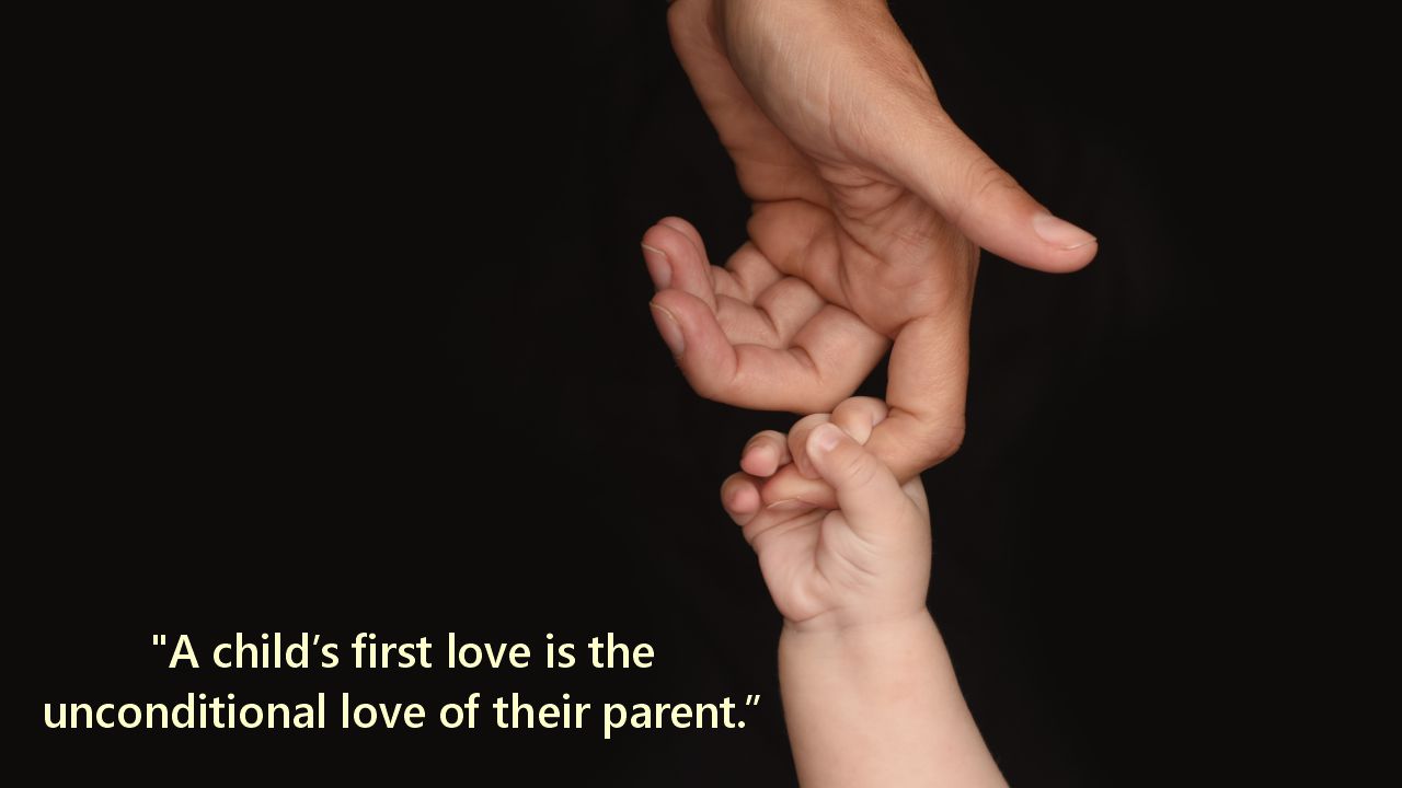 "A child’s first love is the unconditional love of their parent."