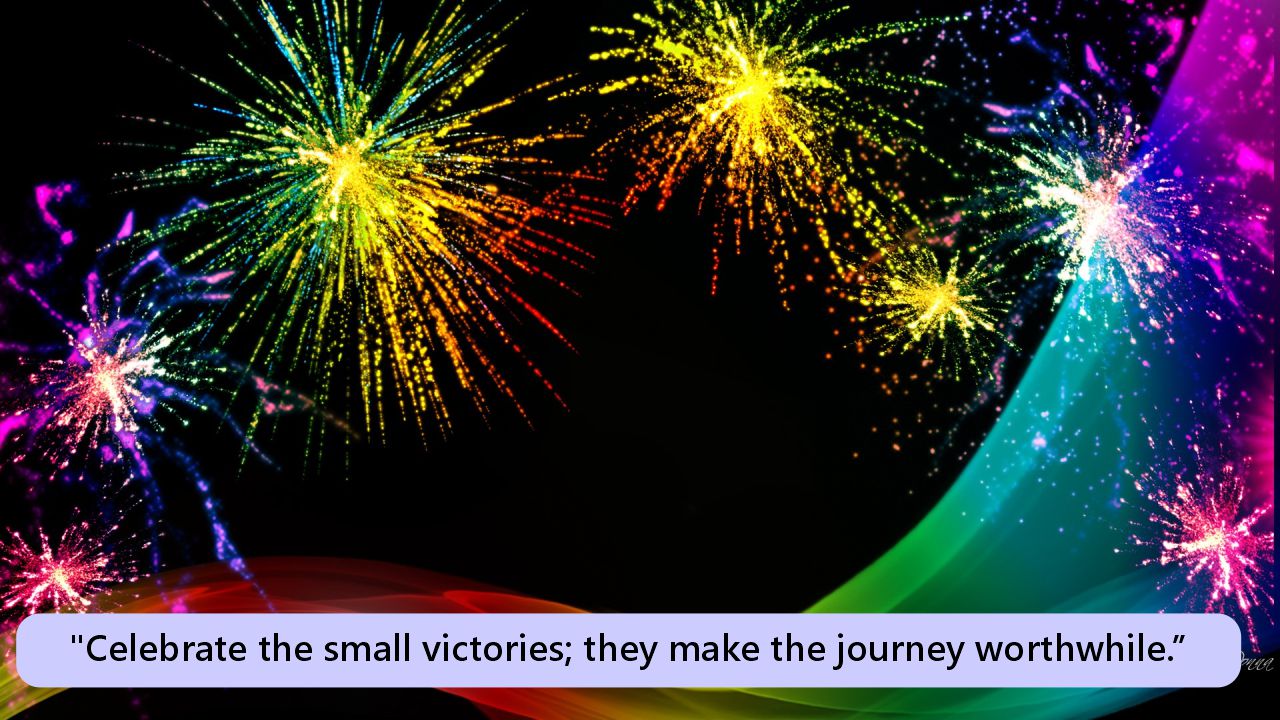 "Celebrate the small victories; they make the journey worthwhile."